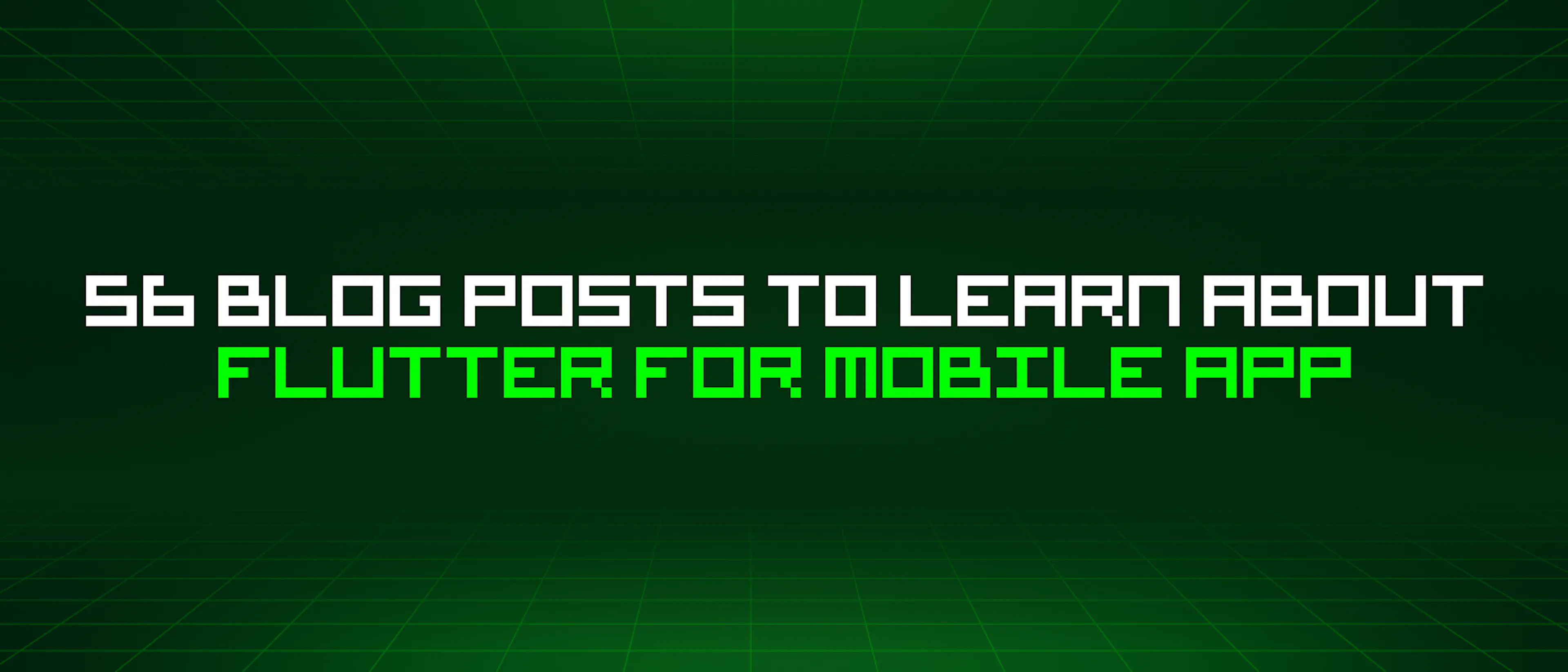 featured image - 56 Blog Posts To Learn About Flutter For Mobile App