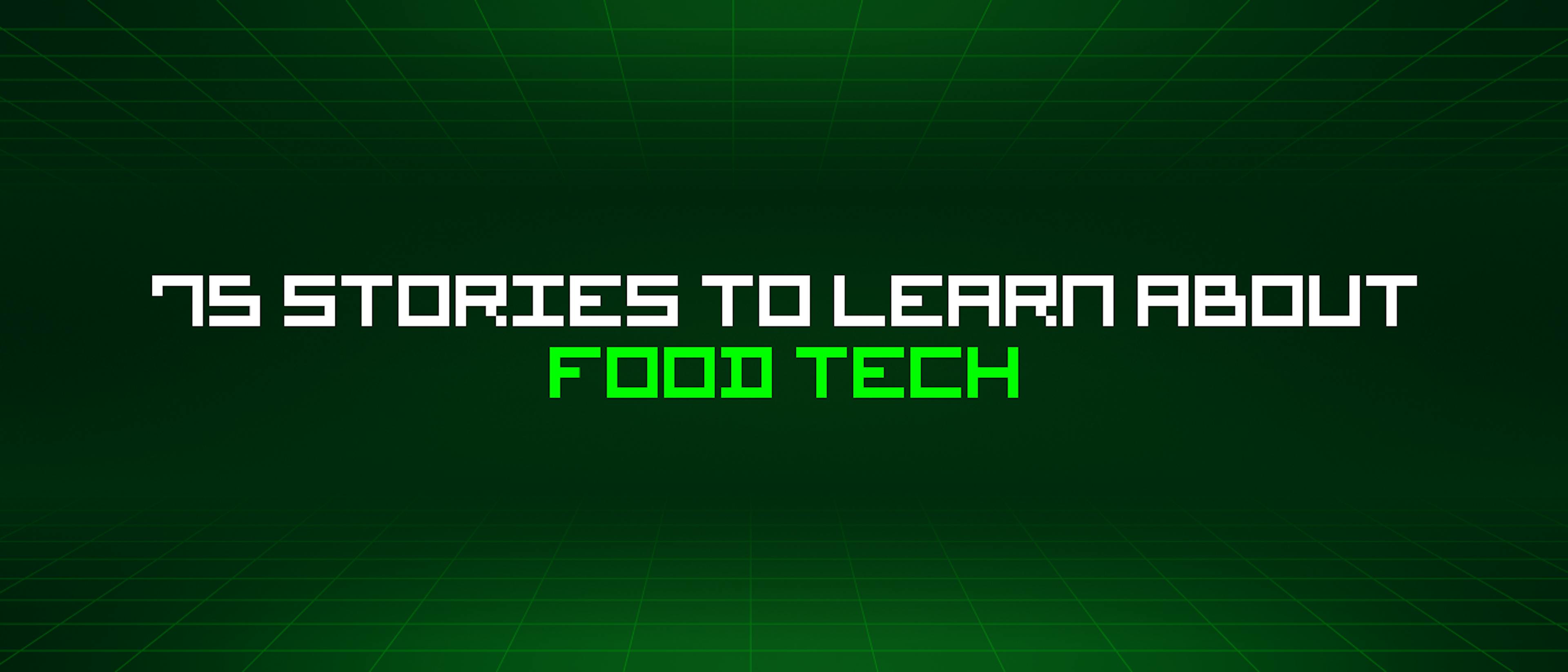 featured image - 75 Stories To Learn About Food Tech