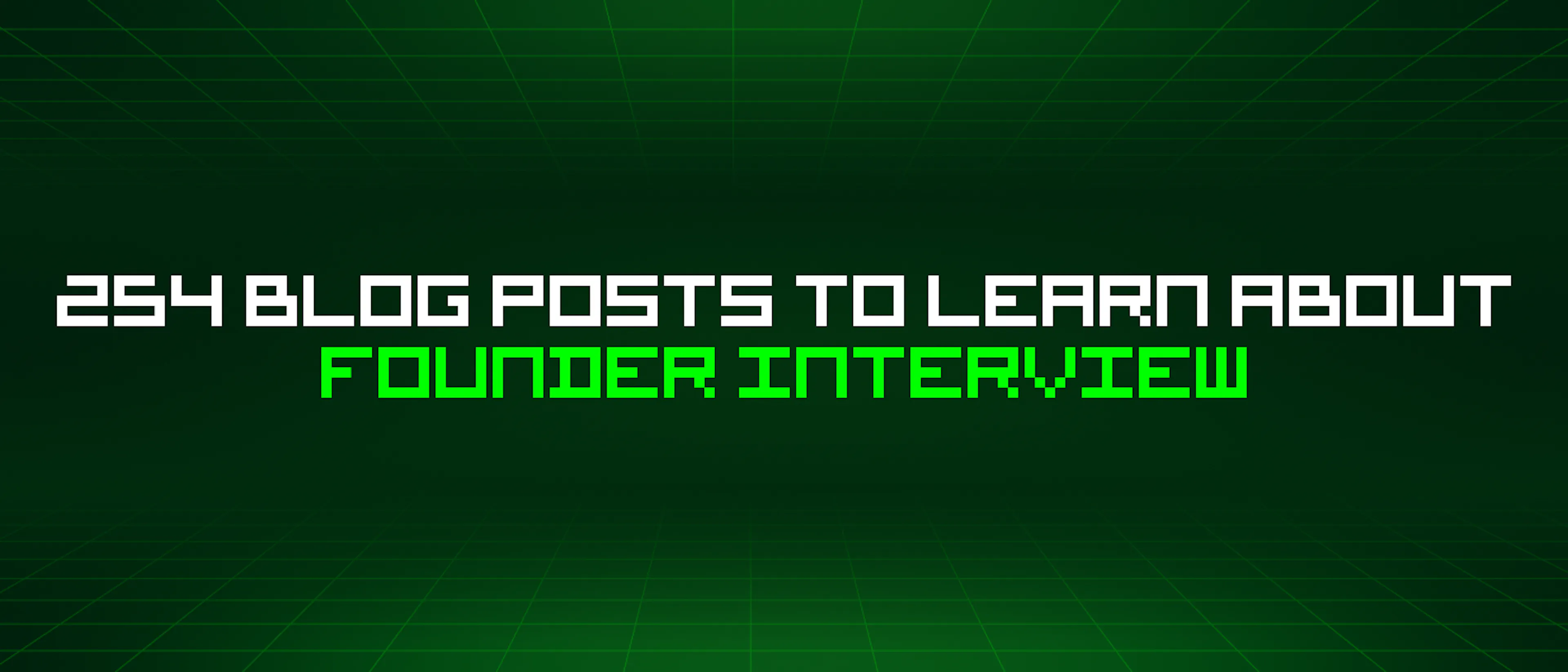 featured image - 254 Blog Posts To Learn About Founder Interview