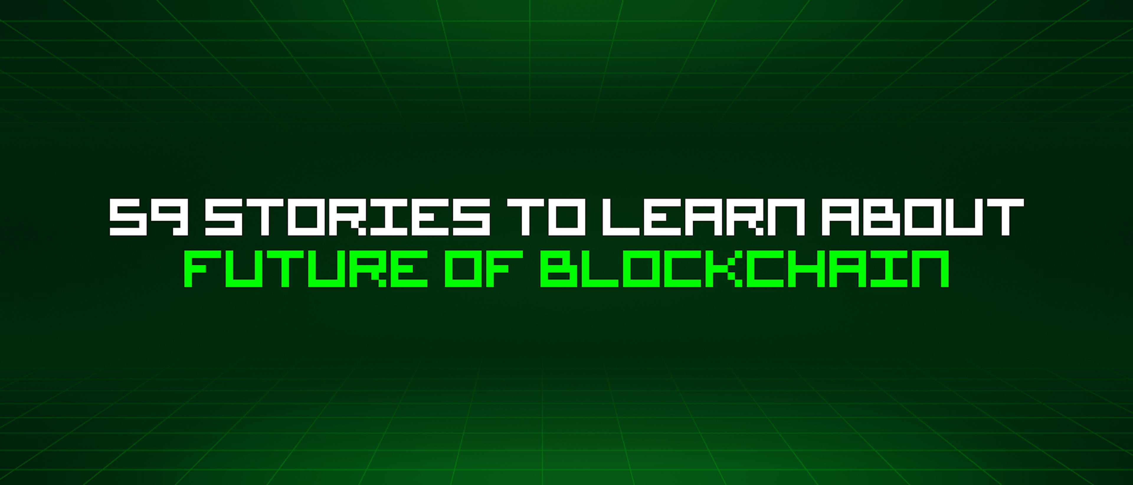 featured image - 59 Stories To Learn About Future Of Blockchain