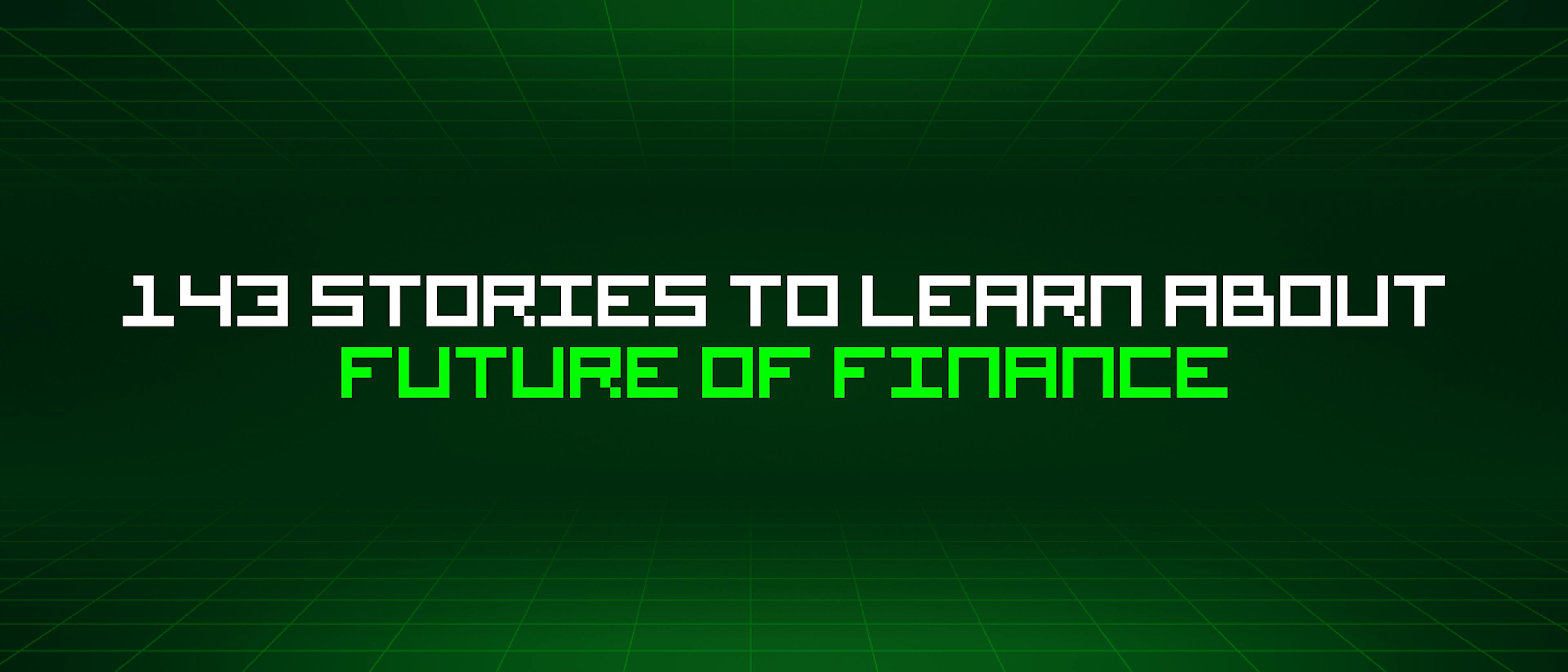featured image - 143 Stories To Learn About Future Of Finance