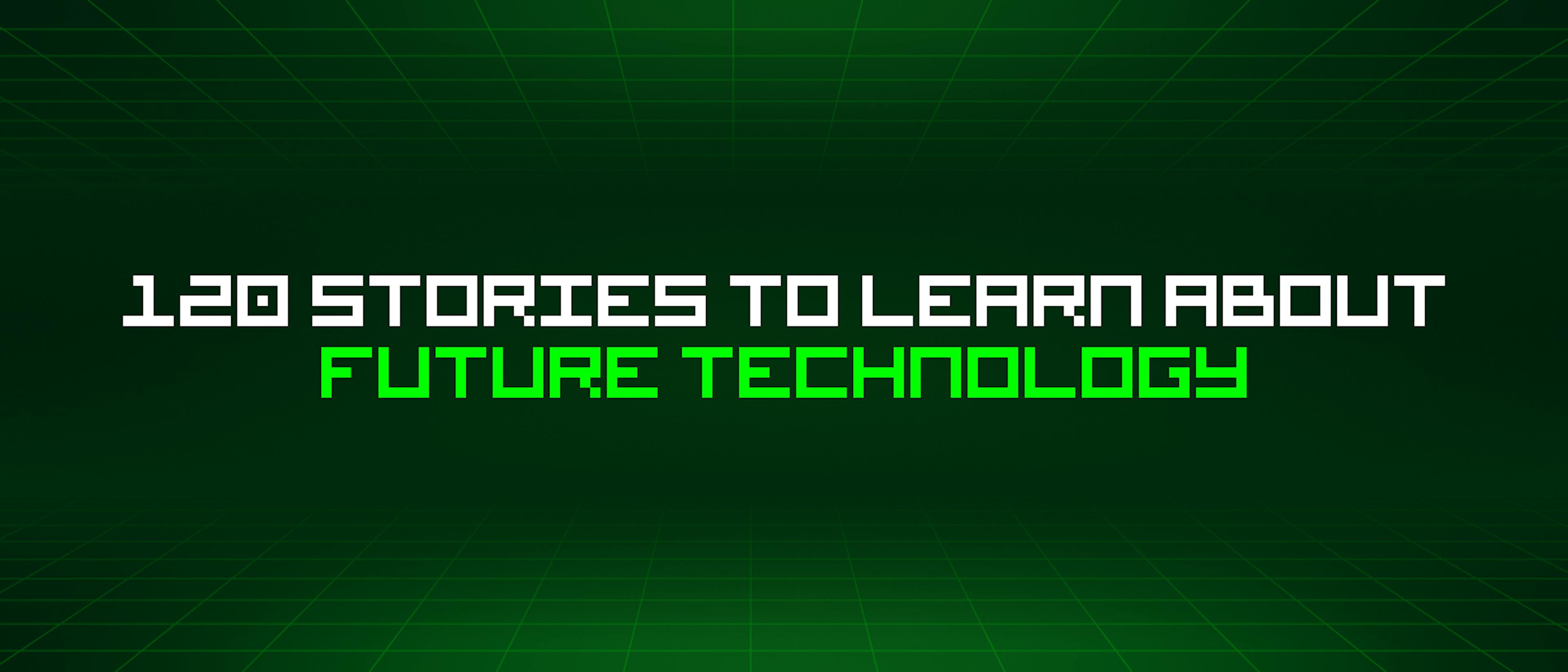 featured image - 120 Stories To Learn About Future Technology