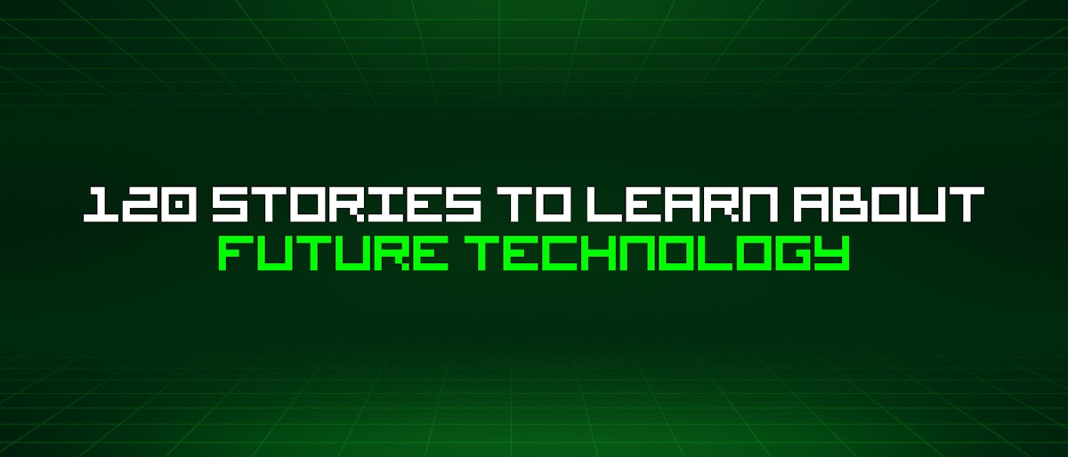 featured image - 120 Stories To Learn About Future Technology