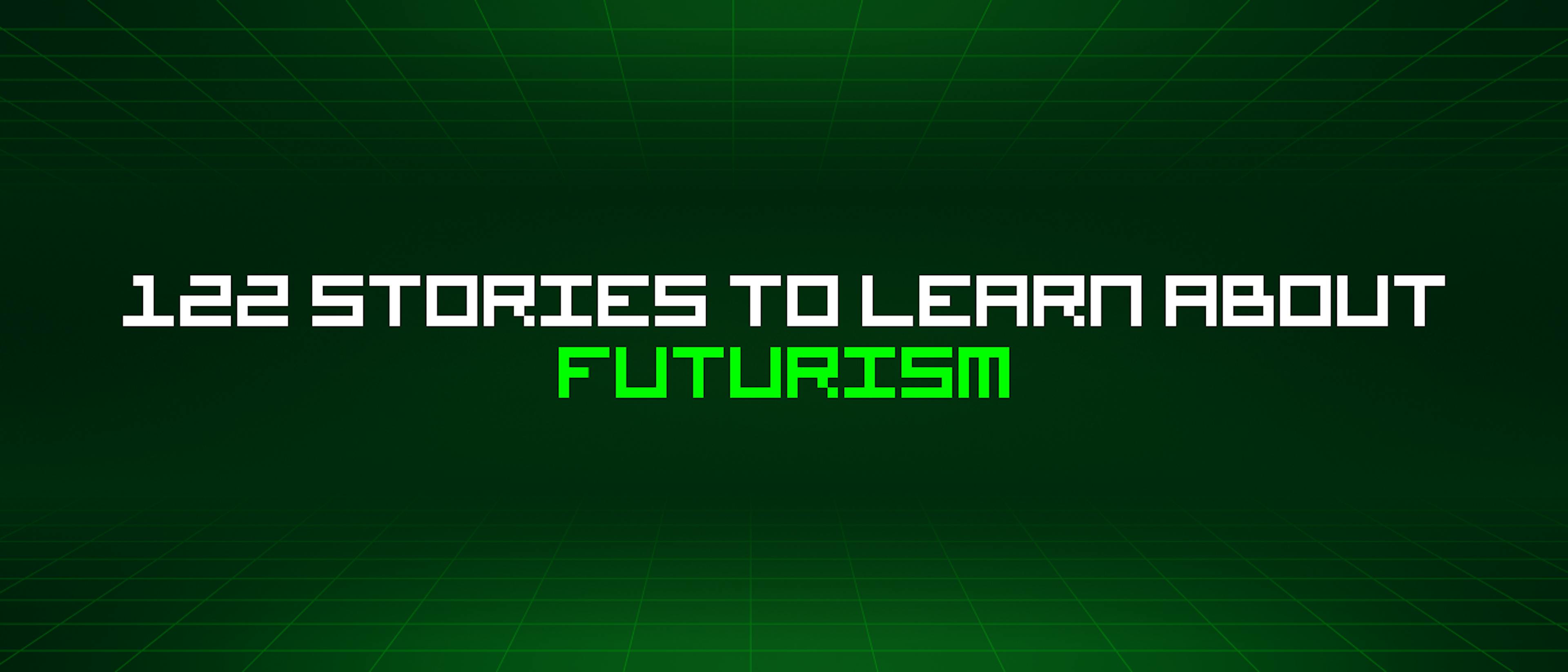 /122-stories-to-learn-about-futurism feature image