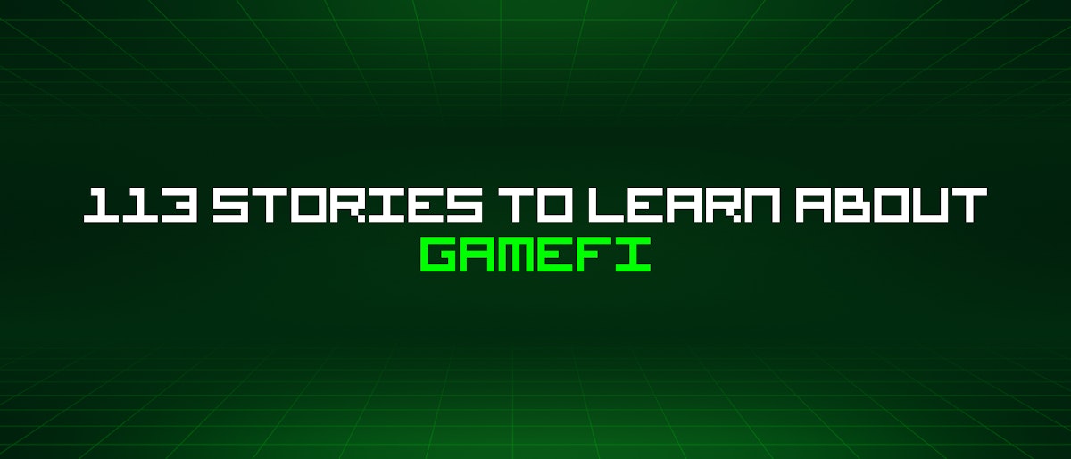 featured image - 113 Stories To Learn About Gamefi