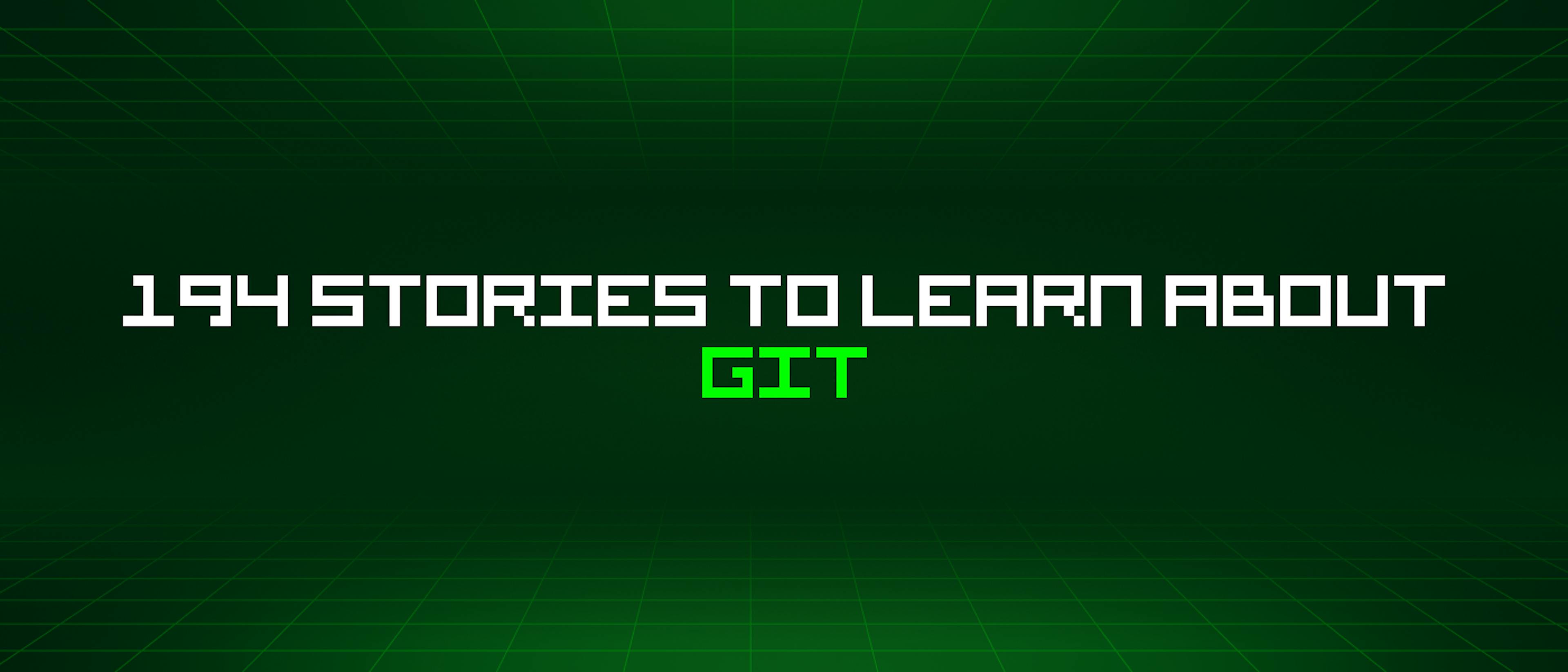 194 Stories To Learn About Git