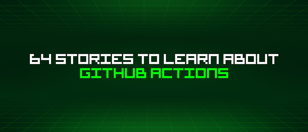 featured image - 64 Stories To Learn About Github Actions