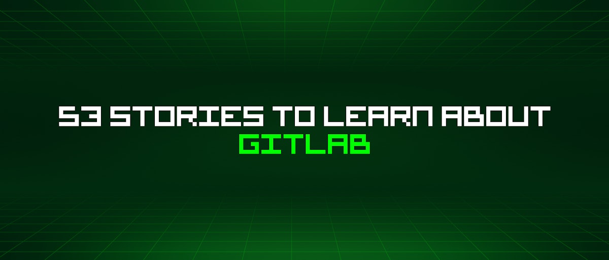 featured image - 53 Stories To Learn About Gitlab