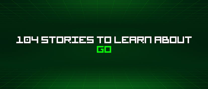/104-stories-to-learn-about-go feature image
