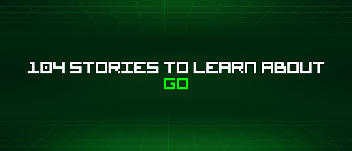 featured image - 104 Stories To Learn About Go