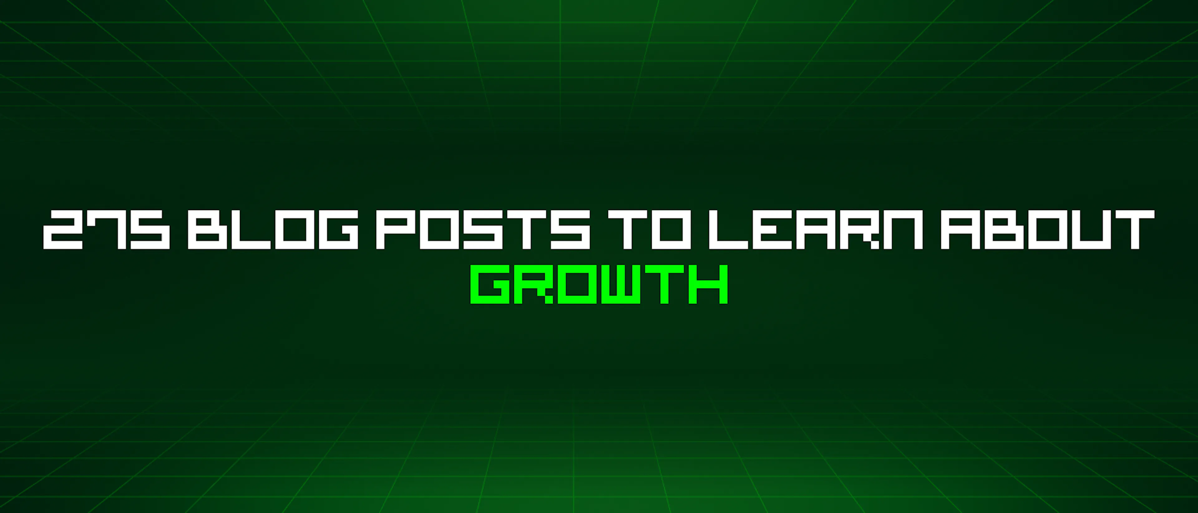 featured image - 275 Blog Posts To Learn About Growth
