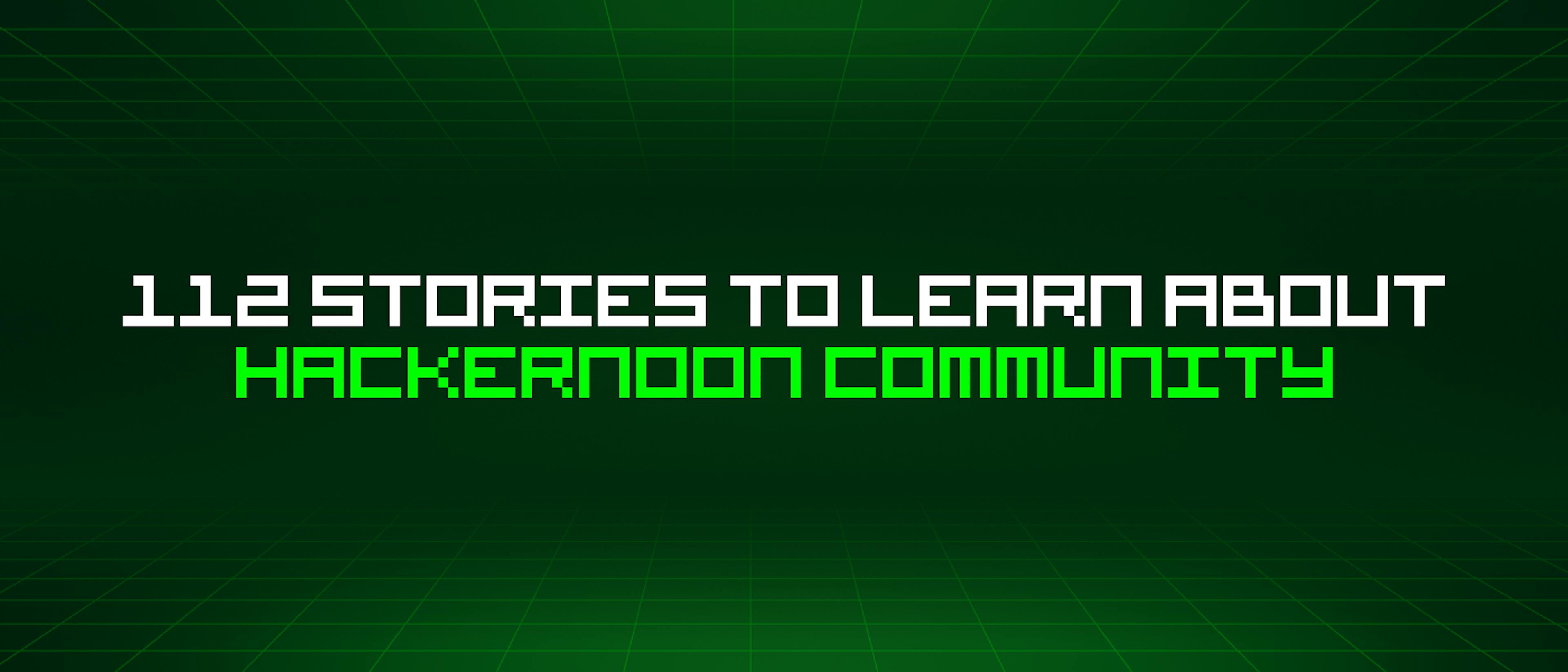 featured image - 112 Stories To Learn About Hackernoon Community
