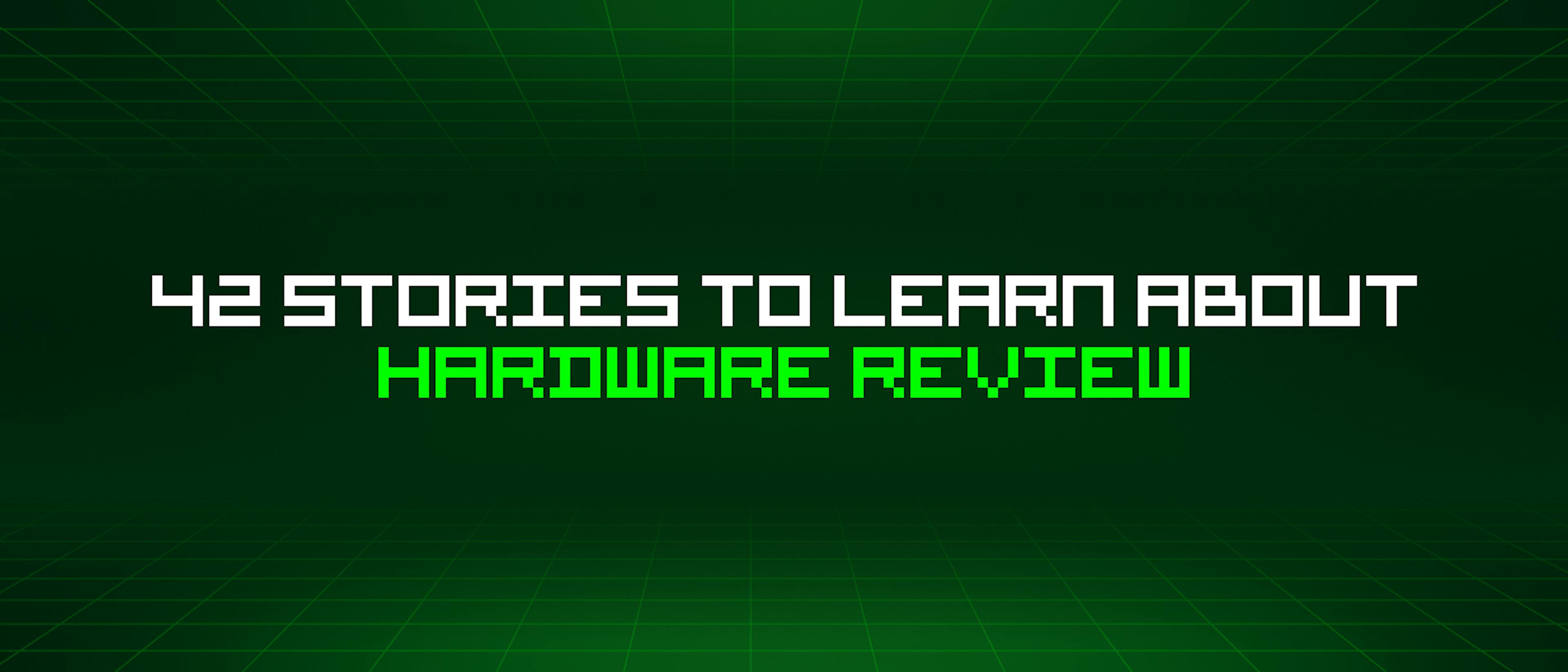 featured image - 42 Stories To Learn About Hardware Review