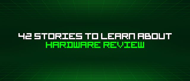 /42-stories-to-learn-about-hardware-review feature image