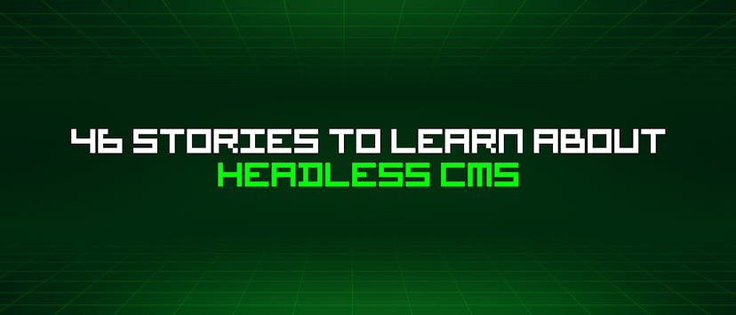 /46-stories-to-learn-about-headless-cms feature image