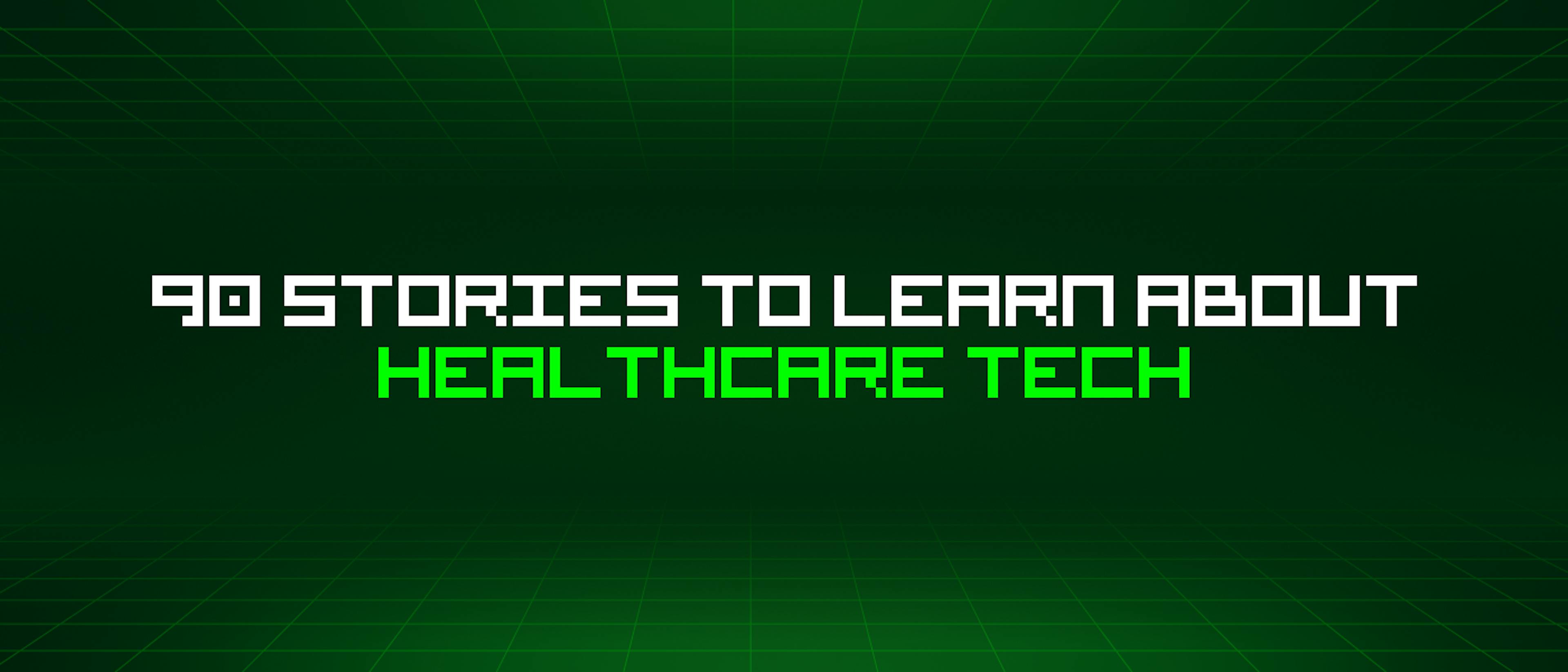 featured image - 90 Stories To Learn About Healthcare Tech