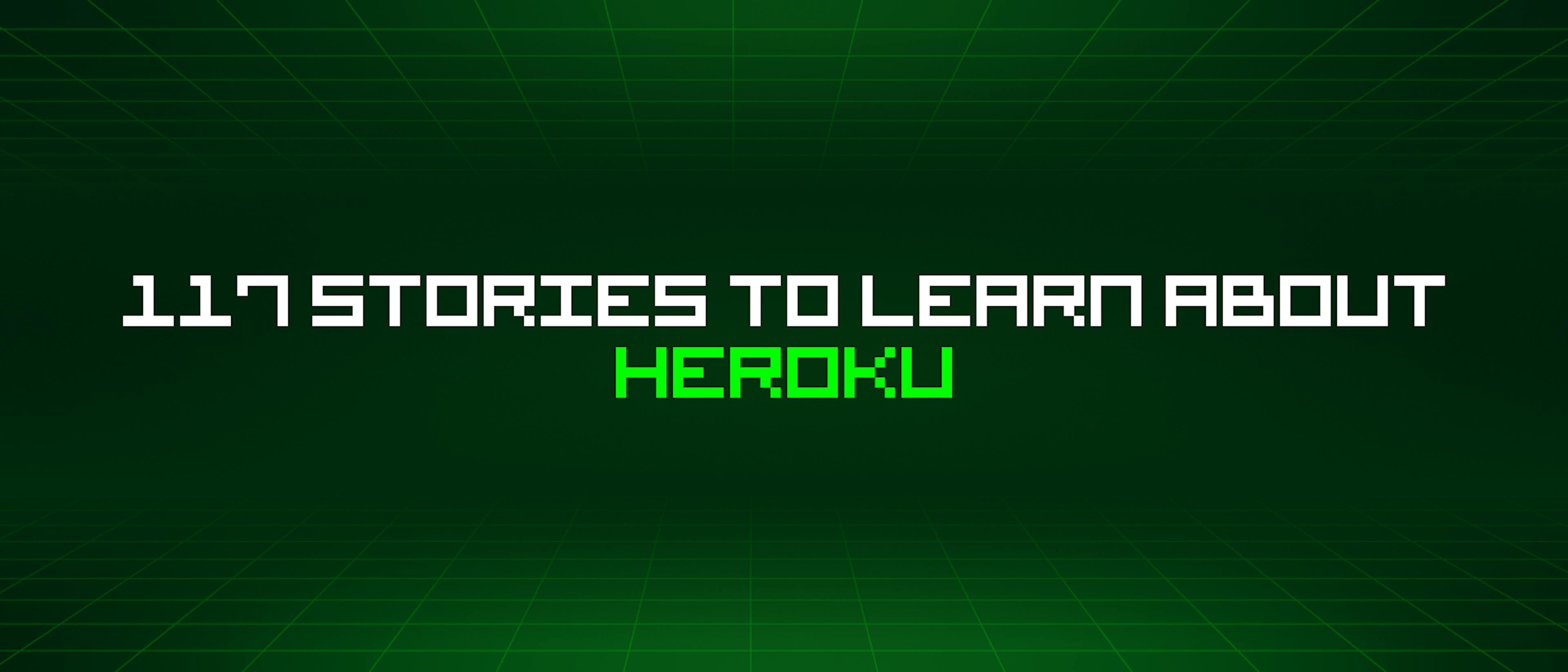 featured image - 117 Stories To Learn About Heroku