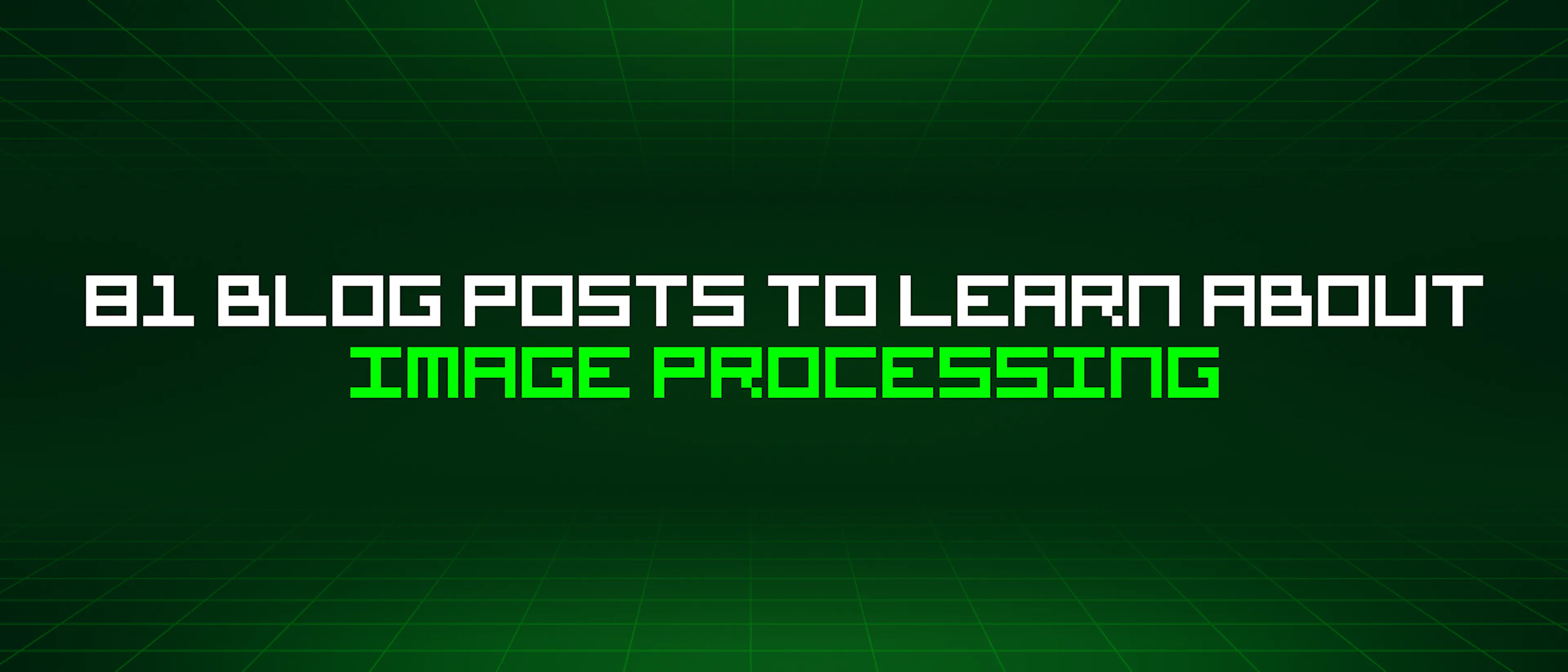 featured image - 81 Blog Posts To Learn About Image Processing