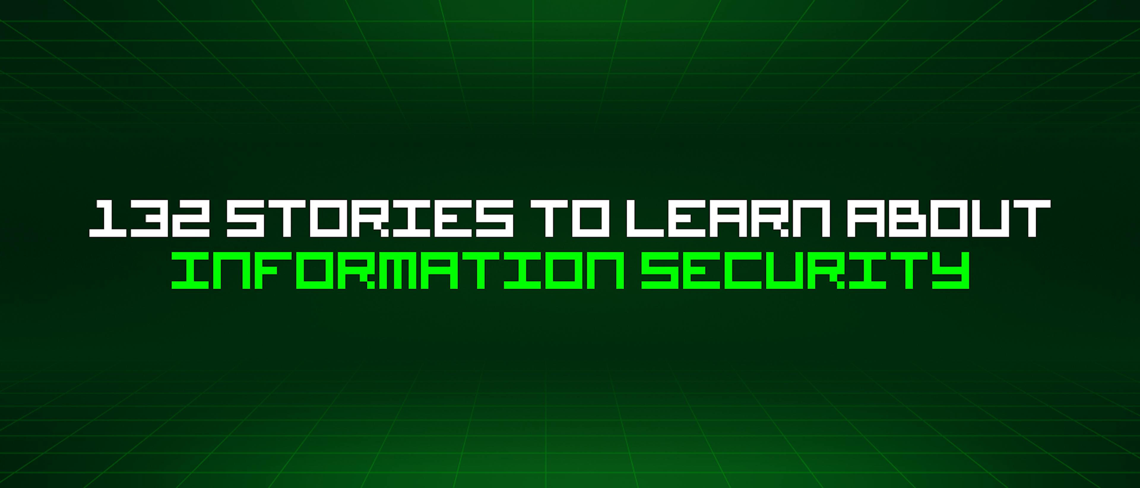 featured image - 132 Stories To Learn About Information Security