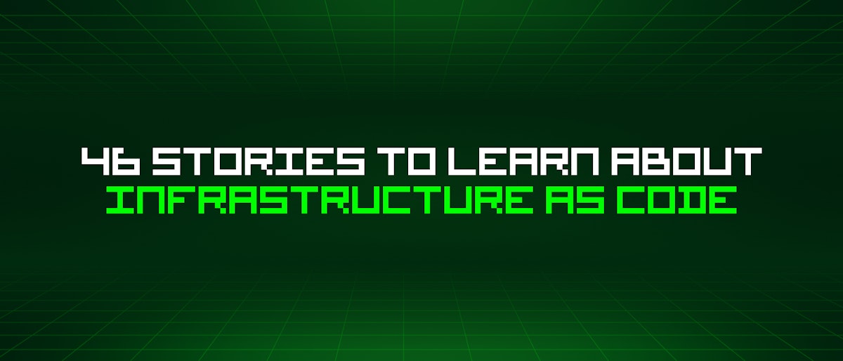 featured image - 46 Stories To Learn About Infrastructure As Code