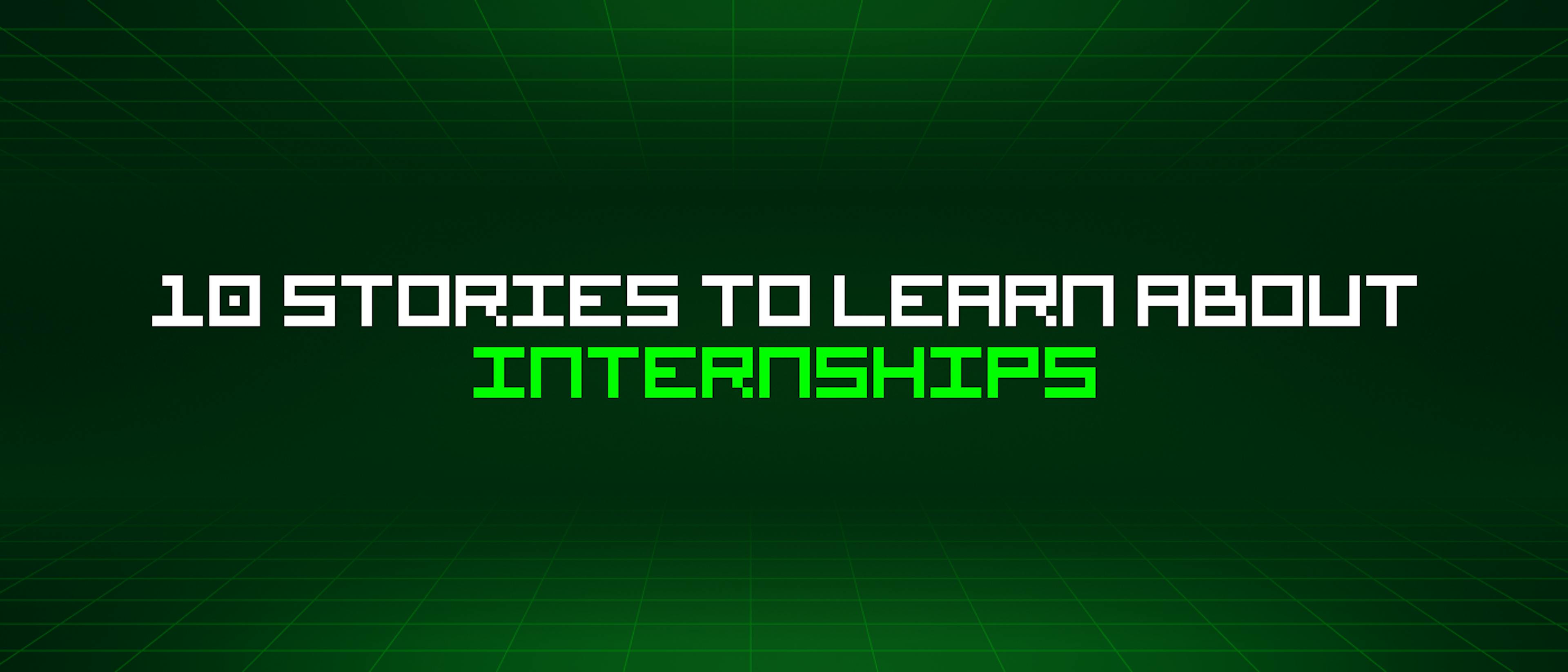 featured image - 10 Stories To Learn About Internships