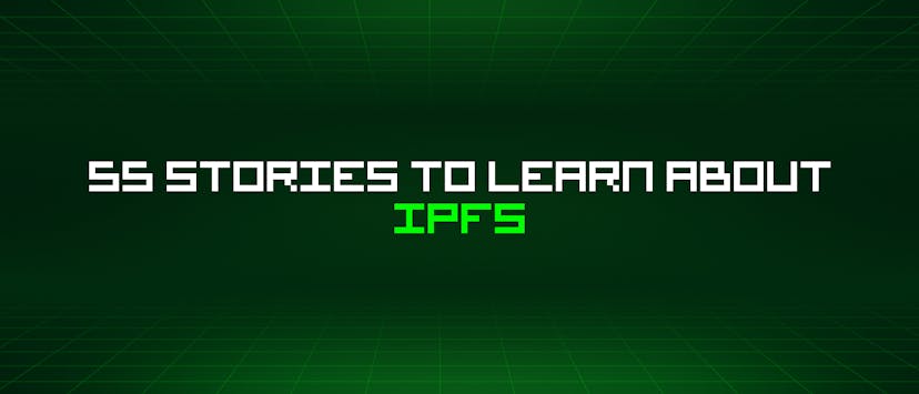 /55-stories-to-learn-about-ipfs feature image