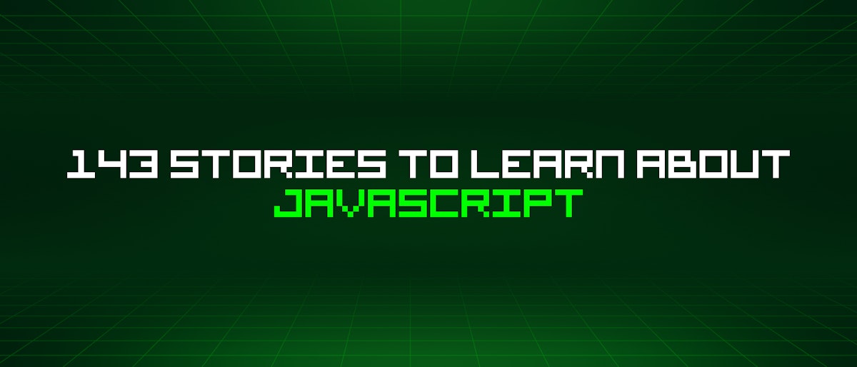 featured image - 143 Stories To Learn About Javascript