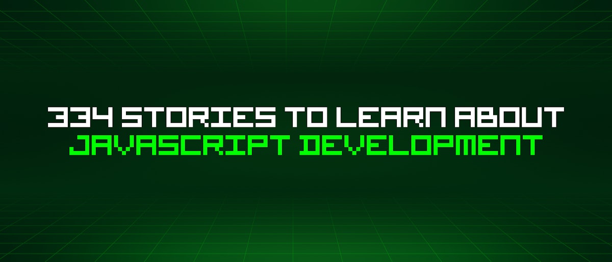 featured image - 334 Stories To Learn About Javascript Development