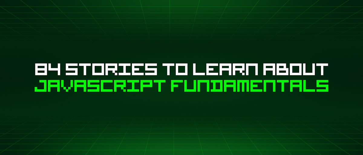featured image - 84 Stories To Learn About Javascript Fundamentals