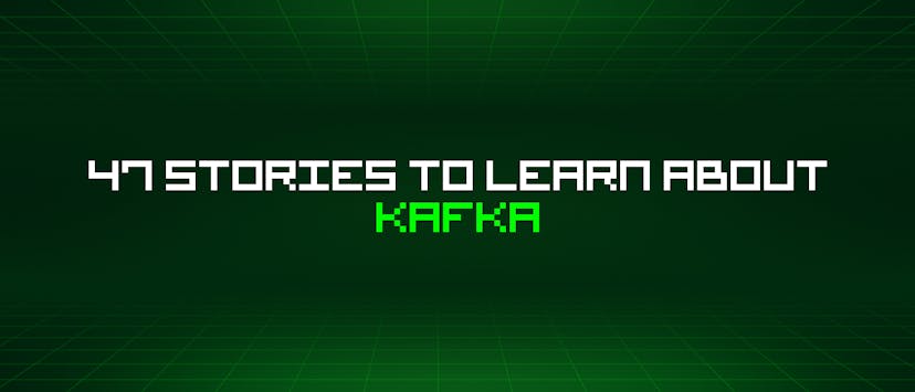 /47-stories-to-learn-about-kafka feature image