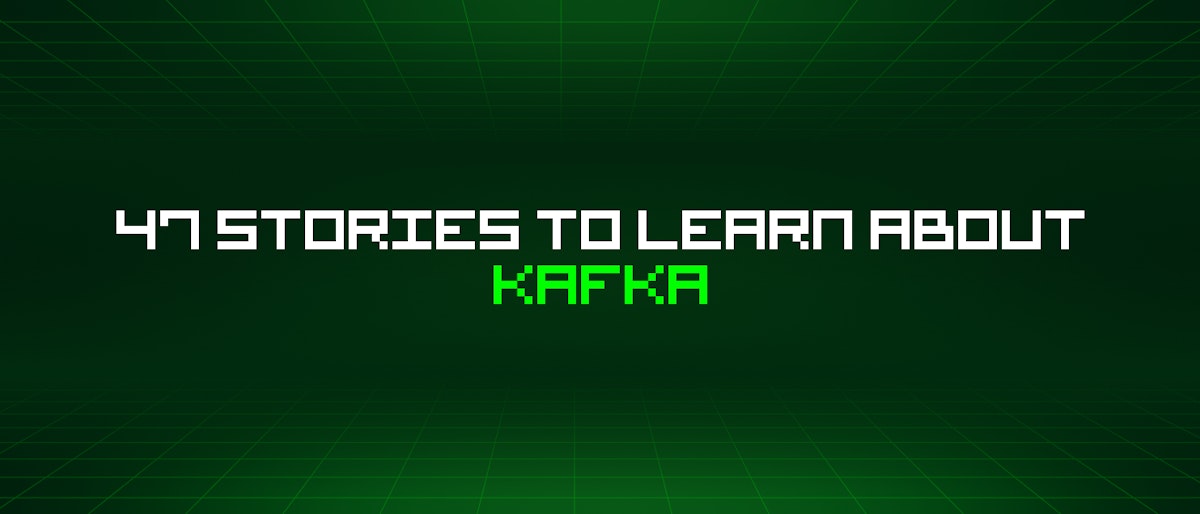 featured image - 47 Stories To Learn About Kafka