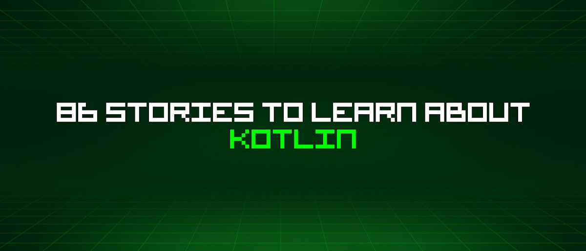 featured image - 86 Stories To Learn About Kotlin
