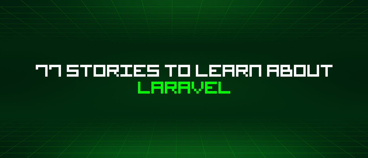 featured image - 77 Stories To Learn About Laravel