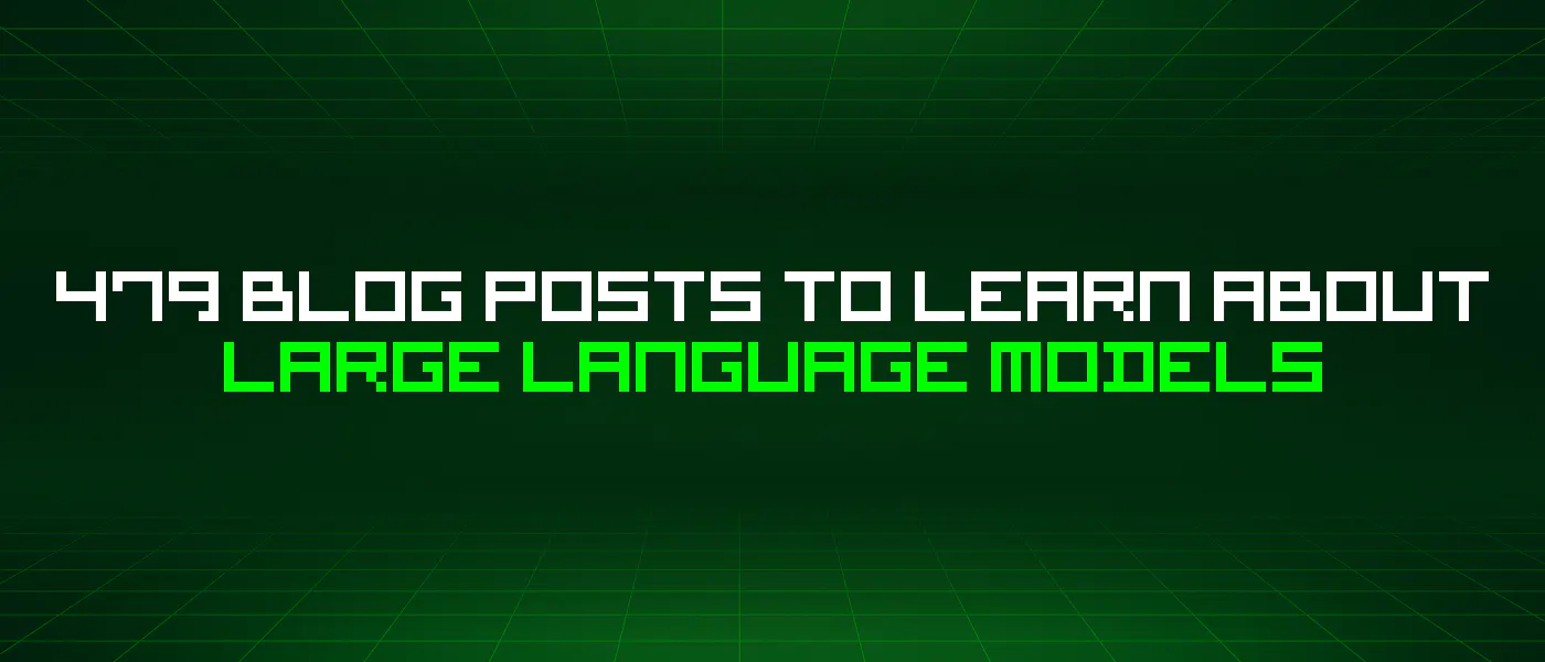 featured image - 479 Blog Posts To Learn About Large Language Models