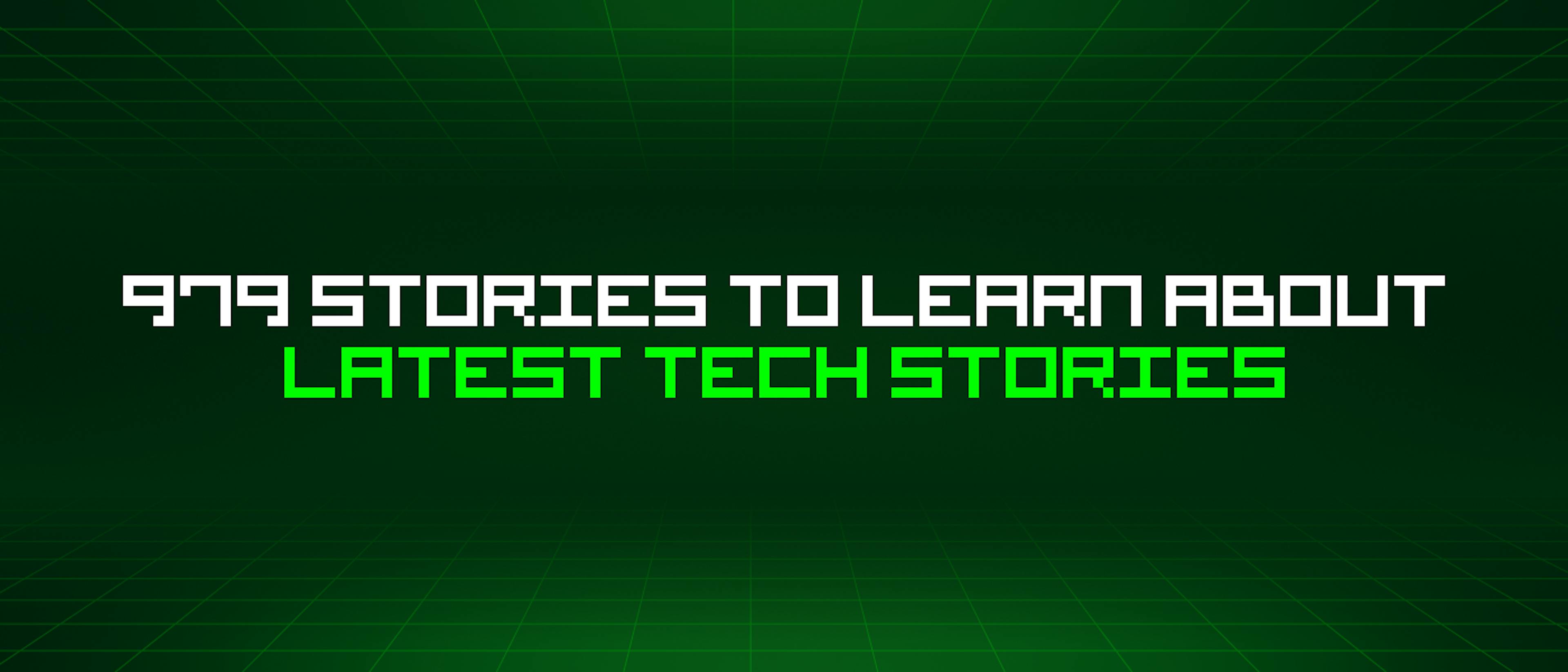 featured image - 979 Stories To Learn About Latest Tech Stories