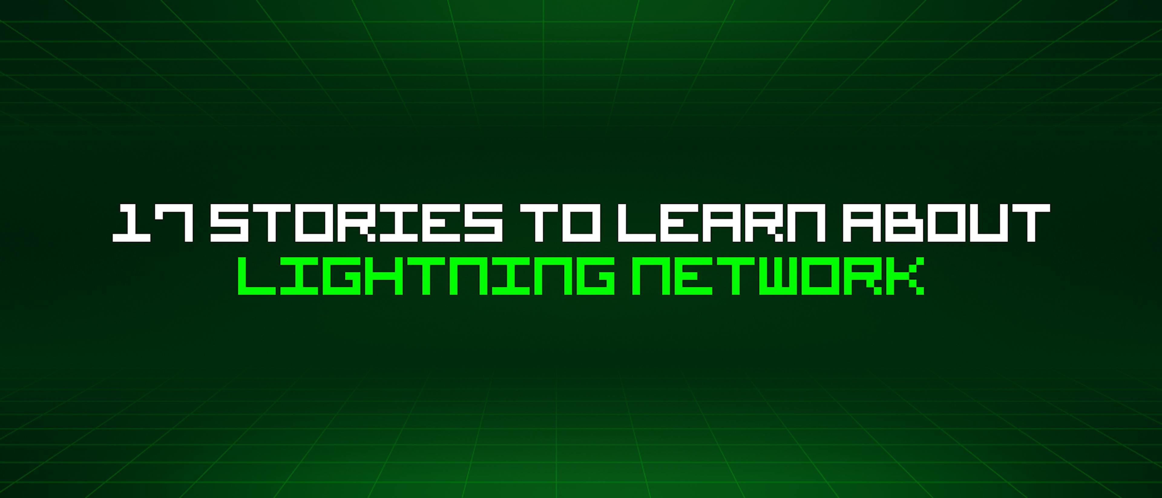 featured image - 17 Stories To Learn About Lightning Network
