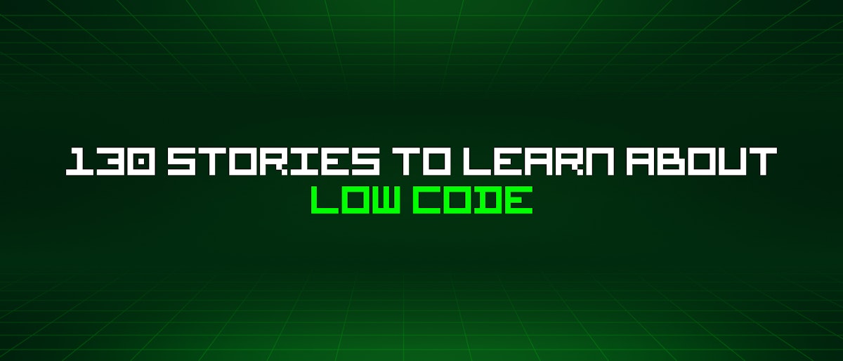 featured image - 130 Stories To Learn About Low Code