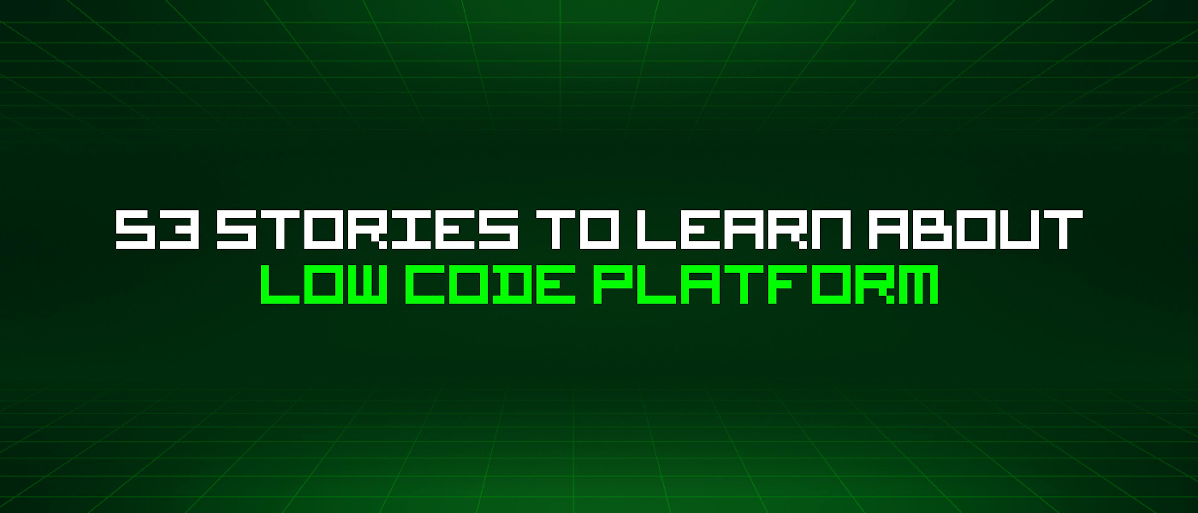 featured image - 53 Stories To Learn About Low Code Platform