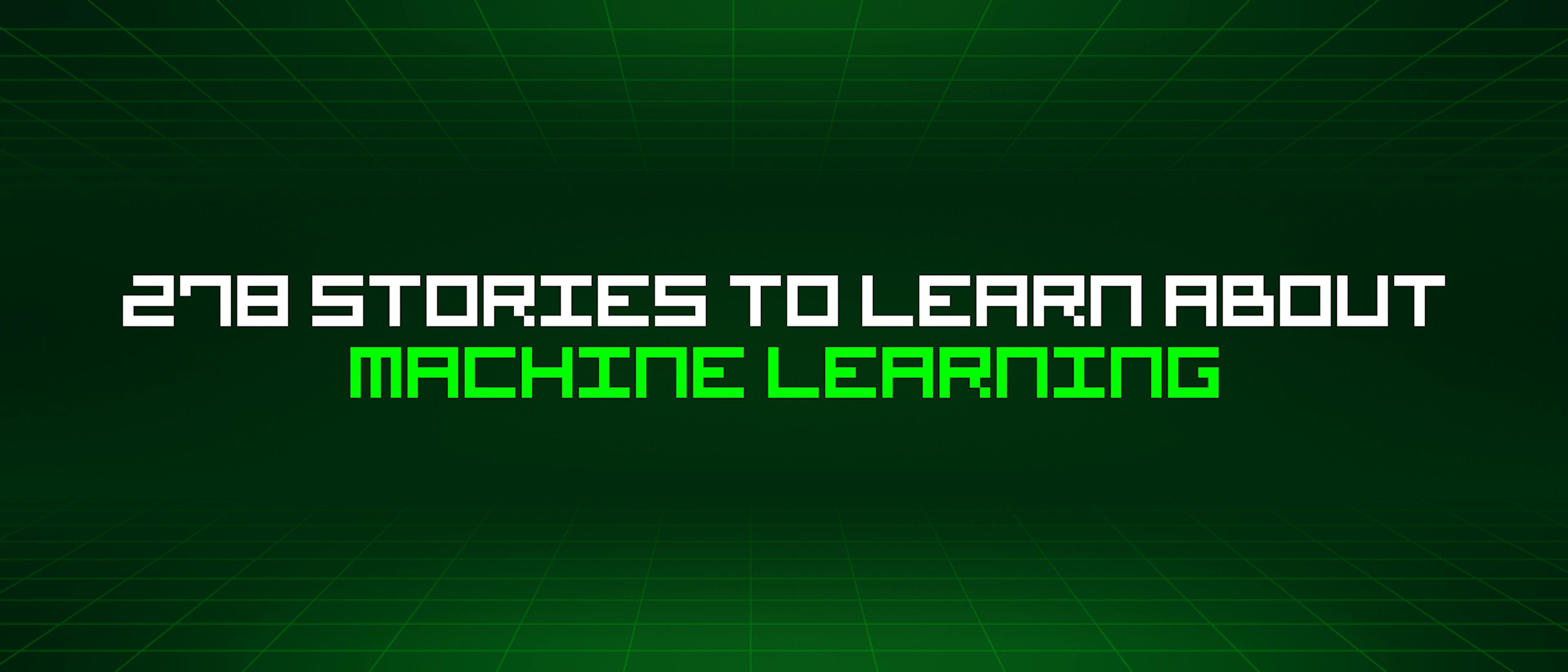 featured image - 278 Stories To Learn About Machine Learning