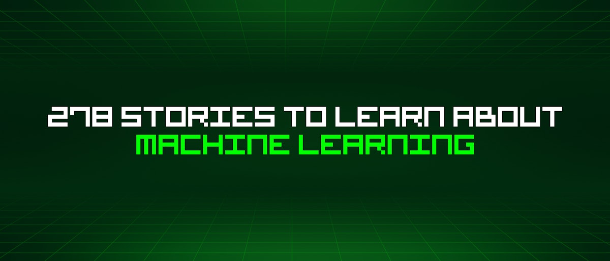 featured image - 278 Stories To Learn About Machine Learning