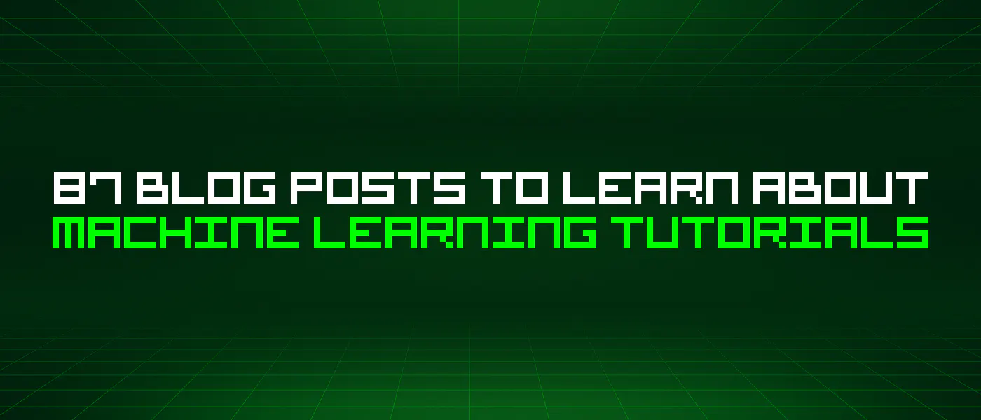 featured image - 87 Blog Posts To Learn About Machine Learning Tutorials
