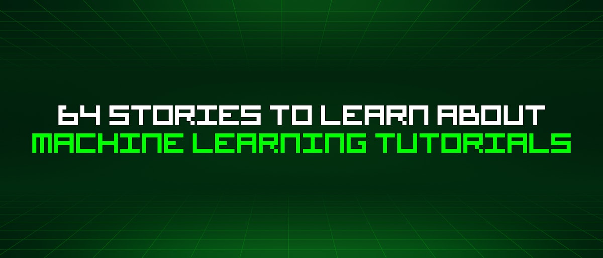 featured image - 64 Stories To Learn About Machine Learning Tutorials