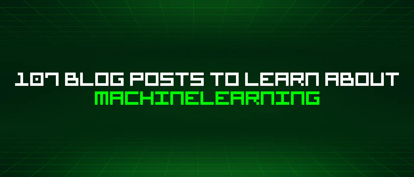 featured image - 107 Blog Posts To Learn About Machinelearning