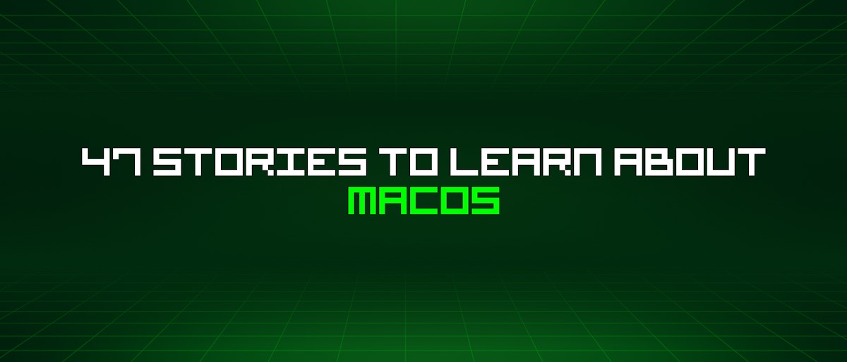 featured image - 47 Stories To Learn About Macos
