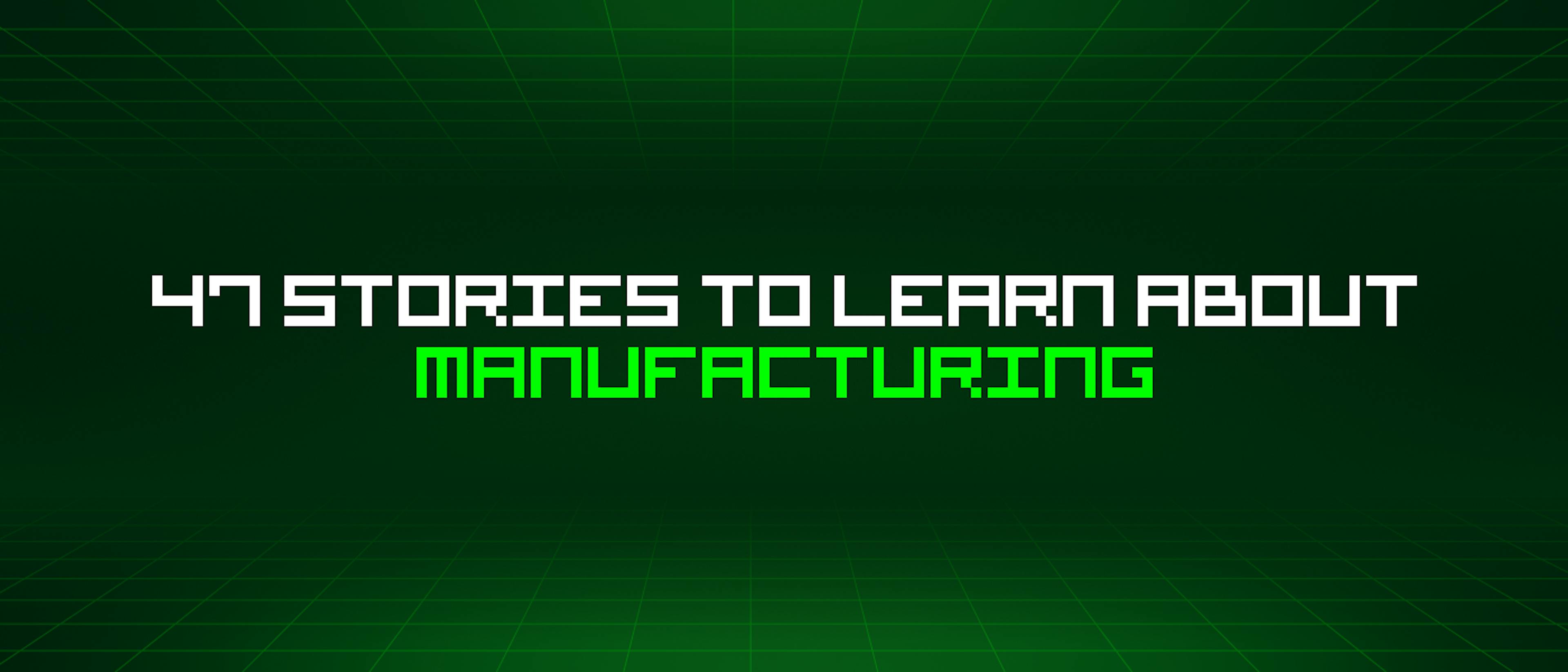 featured image - 47 Stories To Learn About Manufacturing