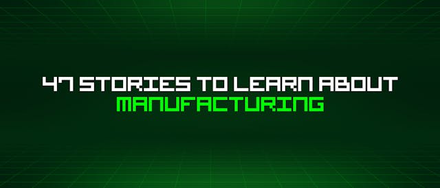 /47-stories-to-learn-about-manufacturing feature image