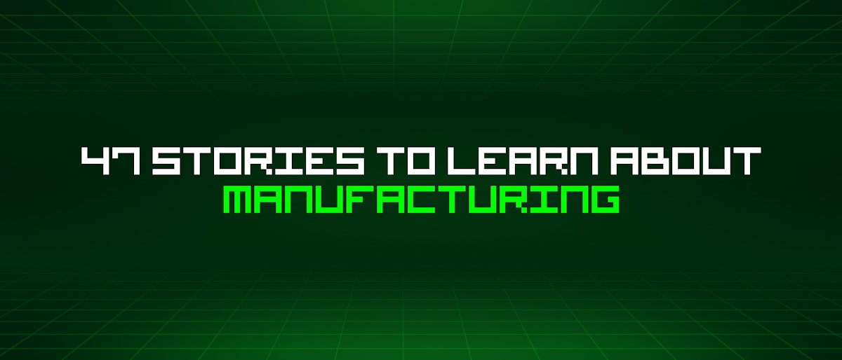 featured image - 47 Stories To Learn About Manufacturing