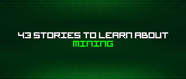 /43-stories-to-learn-about-mining feature image