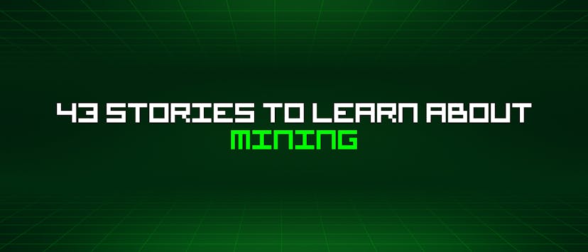 /43-stories-to-learn-about-mining feature image