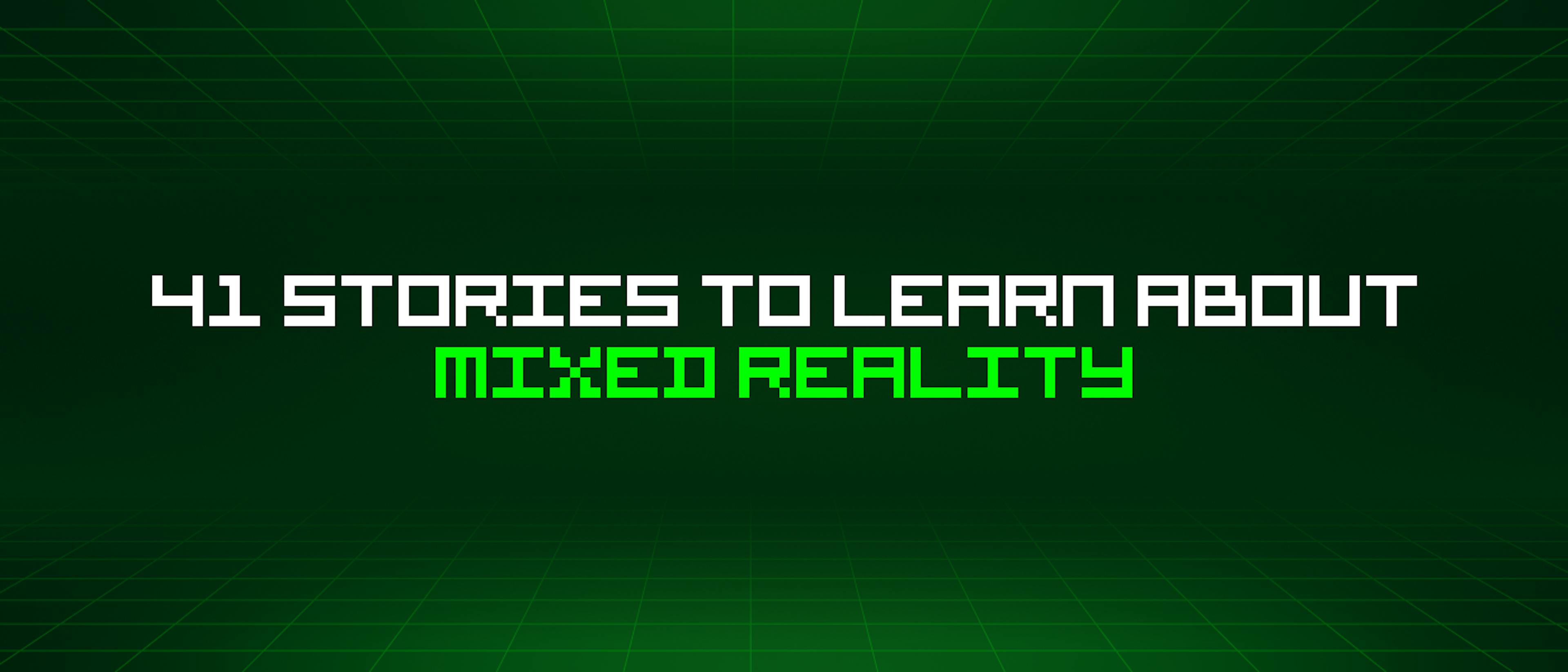 featured image - 41 Stories To Learn About Mixed Reality